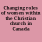 Changing roles of women within the Christian church in Canada /