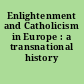 Enlightenment and Catholicism in Europe : a transnational history /