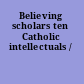 Believing scholars ten Catholic intellectuals /