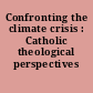 Confronting the climate crisis : Catholic theological perspectives /