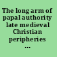 The long arm of papal authority late medieval Christian peripheries and their communication with the Holy See /