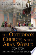 The Orthodox church in the Arab world, 700-1700 : an anthology of sources /