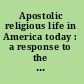 Apostolic religious life in America today : a response to the crisis /