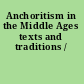 Anchoritism in the Middle Ages texts and traditions /