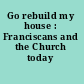 Go rebuild my house : Franciscans and the Church today /