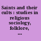 Saints and their cults : studies in religious sociology, folklore, and history /