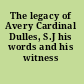 The legacy of Avery Cardinal Dulles, S.J his words and his witness /