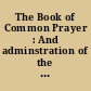 The Book of Common Prayer : And adminstration of the Sacraments, and other rites and ceremonies of the church according to the use of the Church of England /