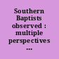 Southern Baptists observed : multiple perspectives on a changing denomination /