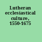 Lutheran ecclesiastical culture, 1550-1675