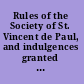 Rules of the Society of St. Vincent de Paul, and indulgences granted by the sovereign pontiffs to the members and certain of their relatives, and to the benefactors of the society and its poor visited by it; with explanatory notes /