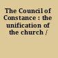 The Council of Constance : the unification of the church /