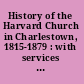 History of the Harvard Church in Charlestown, 1815-1879 : with services at the ordination of Mr. Pitt Dillingham, October 4, 1876 : the proceedings of the council and the pastor's first sermon.