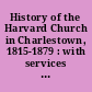 History of the Harvard Church in Charlestown, 1815-1879 : with services at the ordination of Mr. Pitt Dillingham, October 4, 1876 : the proceedings of the council and the pastor's first sermon