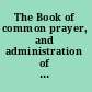 The Book of common prayer, and administration of the sacraments, and other rites and ceremonies of the church, according to the use of the Church of England: