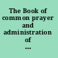The Book of common prayer and administration of the sacraments, and other rites and ceremonies of the church, according to the use of the Church of England : together with the Psalter or Psalms of David, pointed as they are to be sung or said in churches