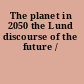 The planet in 2050 the Lund discourse of the future /