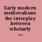 Early modern medievalisms the interplay between scholarly reflection and artistic production /