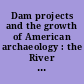 Dam projects and the growth of American archaeology : the River Basin Survey and the Interagency Archeological Salvage Program /