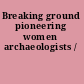 Breaking ground pioneering women archaeologists /