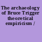 The archaeology of Bruce Trigger theoretical empiricism /