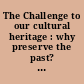 The Challenge to our cultural heritage : why preserve the past? : proceedings of a Conference on Cultural Preservation, Washington, D.C., 8-10 April, 1984 /