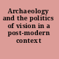 Archaeology and the politics of vision in a post-modern context