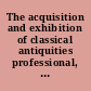 The acquisition and exhibition of classical antiquities professional, legal, and ethical perspectives /