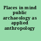 Places in mind public archaeology as applied anthropology /