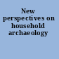 New perspectives on household archaeology