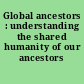 Global ancestors : understanding the shared humanity of our ancestors /