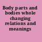 Body parts and bodies whole changing relations and meanings /