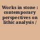 Works in stone : contemporary perspectives on lithic analysis /