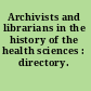 Archivists and librarians in the history of the health sciences : directory.