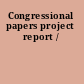 Congressional papers project report /