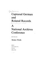 Captured German and related records : a National Archives conference : papers and proceedings of the Conference on Captured German and Related Records, November 12-13, 1968, the National Archives building, Washington, D.C. /