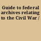 Guide to federal archives relating to the Civil War /