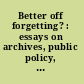 Better off forgetting? : essays on archives, public policy, and collective memory /