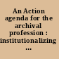 An Action agenda for the archival profession : institutionalizing the planning process /