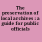 The preservation of local archives : a guide for public officials /