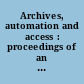 Archives, automation and access : proceedings of an interdisciplinary conference at the University of Victoria, Victoria, British Columbia, March 1-2, 1985 /