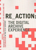 Re_action: the digital archive experience : renegotiating the competences of the archive and the (art) museum in the 21st century ; editor in chief, Morten Søndergaard ; editors, Mogens Jacobsen and Morten Søndergaard.