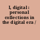 I, digital : personal collections in the digital era /