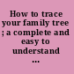 How to trace your family tree ; a complete and easy to understand guide for the beginner.