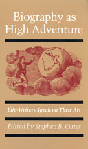 Biography as high adventure : life-writers speak on their art /