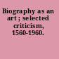 Biography as an art ; selected criticism, 1560-1960.