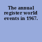 The annual register world events in 1967.