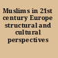 Muslims in 21st century Europe structural and cultural perspectives /