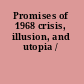 Promises of 1968 crisis, illusion, and utopia /