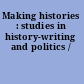 Making histories : studies in history-writing and politics /